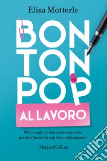 Bon Ton Pop al lavoro: 80 consigli di business etiquette per migliorare la tua vita professionale. E-book. Formato EPUB ebook di Elisa Motterle