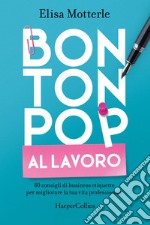 Bon Ton Pop al lavoro: 80 consigli di business etiquette per migliorare la tua vita professionale. E-book. Formato EPUB ebook