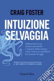 Intuizione selvaggia: Abbraccia la tua anima ancestrale e impara dalla natura come vivere in equilibrio nel mondo di oggi.. E-book. Formato EPUB ebook di Craig Foster