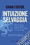 Intuizione selvaggia: Abbraccia la tua anima ancestrale e impara dalla natura come vivere in equilibrio nel mondo di oggi.. E-book. Formato EPUB ebook di Craig Foster