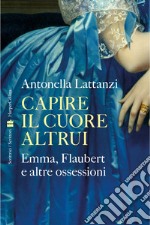 Capire il cuore altrui: Emma, Flaubert e altre ossessioni. E-book. Formato EPUB ebook