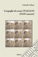 L’orgoglio di essere ITALIANI (NON razzisti). E-book. Formato Mobipocket ebook