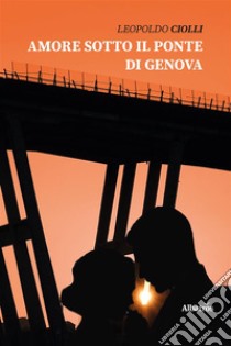 Amore sotto il ponte di Genova. E-book. Formato EPUB ebook di Leopoldo Ciolli