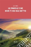Le parole che non ti ho mai detto. E-book. Formato Mobipocket ebook di Gina Dezi