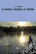 Il sasso, l’acqua, il cuore. E-book. Formato Mobipocket