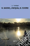 Il sasso, l’acqua, il cuore. E-book. Formato Mobipocket ebook di Luigi Rossini