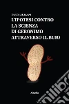 L’ipotesi contro la scienza di Geronimo attraverso il buio. E-book. Formato Mobipocket ebook di Vania Zuliani