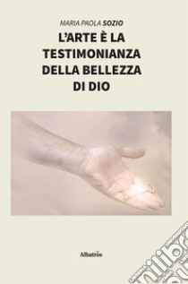 L’arte è la testimonianza della bellezza di Dio. E-book. Formato Mobipocket ebook di ???????Maria Paola Sozio