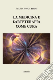 La medicina e l’arteterapia come cura. E-book. Formato Mobipocket ebook di Maria Paola Sozio