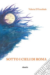 Sotto i cieli di Roma. E-book. Formato Mobipocket ebook di Valeria D’Annibale