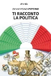 Ti racconto la politica. E-book. Formato Mobipocket ebook di Giannantonio Spotorno