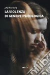 La violenza di genere psicologica. E-book. Formato Mobipocket ebook di Andrea Testa