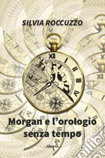 Morgan e L’orologio Senza Tempo. E-book. Formato Mobipocket ebook di Silvia Roccuzzo