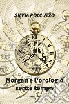 Morgan e L’orologio Senza Tempo. E-book. Formato Mobipocket ebook di Silvia Roccuzzo