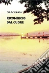 Ricomincio dal cuore. E-book. Formato Mobipocket ebook di Carlo Stefanelli