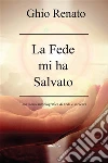 La fede mi ha salvato. E-book. Formato Mobipocket ebook di Renato Ghio