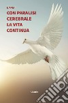 Con paralisi cerebrale la vita continua. E-book. Formato Mobipocket ebook