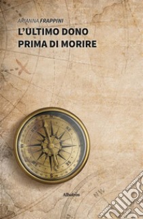 L’ultimo dono prima di morire. E-book. Formato EPUB ebook di Arianna Frappini