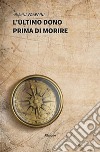 L’ultimo dono prima di morire. E-book. Formato Mobipocket ebook di Arianna Frappini