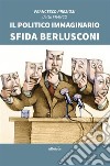 Il Politico Immaginario sfida Berlusconi. E-book. Formato EPUB ebook di Francesco Preziosi