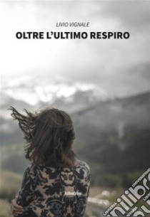 Oltre l’ultimo respiro. E-book. Formato EPUB ebook di Livio Vignale