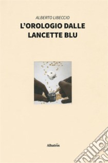 L’orologio dalle lancette blu. E-book. Formato EPUB ebook di Alberto Libeccio