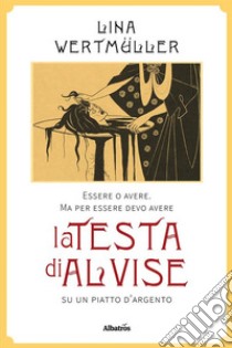 Essere o avereMa per essere devo avere la testa di Alvise su un piatto d’argento. E-book. Formato EPUB ebook di Lina Wertmüller