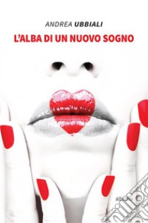 L’alba di un nuovo sogno. E-book. Formato EPUB ebook di Andrea Ubbiali