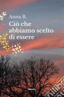 Ciò che abbiamo scelto di essere. E-book. Formato EPUB ebook di Anna B.