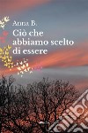 Ciò che abbiamo scelto di essere. E-book. Formato EPUB ebook di Anna B.