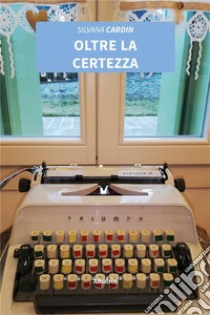 Oltre la certezza. E-book. Formato EPUB ebook di Silvana Cardin