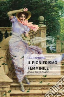 Il PIonierismo femmInIle. E-book. Formato EPUB ebook di Clara Navarra