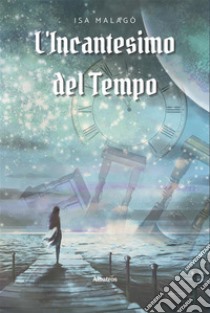 L’incantesimo del tempo. E-book. Formato EPUB ebook di Isa Malagò