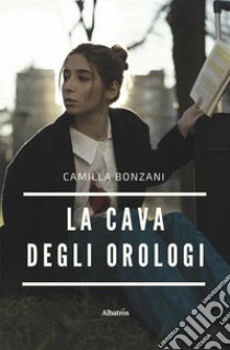 La cava degli orologi. E-book. Formato EPUB ebook di Camilla Bonzani