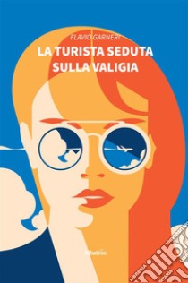 La turista seduta sulla valigia. E-book. Formato EPUB ebook di Flavio Garneri