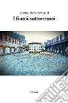 I fiumi sotterranei. E-book. Formato EPUB ebook di Alberto Mario Scrattelli