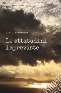 Le attitudini impreviste. E-book. Formato EPUB ebook di Livio Vardanega