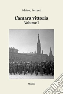 L’amara vittoria - Volume I. E-book. Formato EPUB ebook di Adriano Ferranti