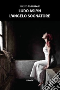 LUDO ASLYN. L’angelo sognatore. E-book. Formato EPUB ebook di Mauro Fornasari