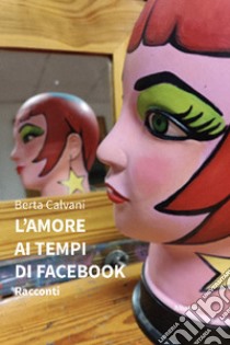 L'amore ai tempi di Facebook - Racconti. E-book. Formato EPUB ebook di Berta Calvani