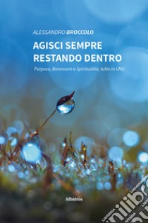 Agisci sempre restando dentro. E-book. Formato EPUB ebook di Alessandro Broccolo