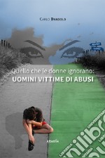 Quello che le donne ignorano, uomini vittime di abusi. E-book. Formato EPUB