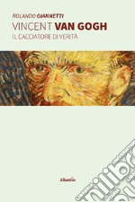 Vincent Van Gogh - Il cacciatore di verità. E-book. Formato EPUB