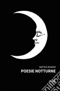 Poesie Notturne. E-book. Formato EPUB ebook di Matteo Bonino