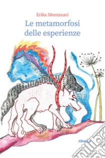 Le metamorfosi delle esperienze. E-book. Formato EPUB ebook di Erika Montanari