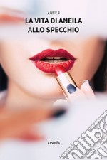 La vita di Aneila allo specchio. E-book. Formato EPUB ebook