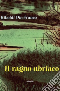 Il ragno ubriaco. E-book. Formato EPUB ebook di Pierfranco Riboldi