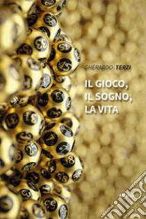 Il gioco, il sogno, la vita. E-book. Formato EPUB ebook di Gherardo Terzi