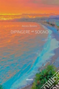 Dipingere un sogno. E-book. Formato EPUB ebook di Andrea Berardi