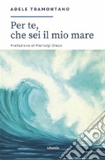 Per te, che sei il mio mare.... E-book. Formato EPUB ebook